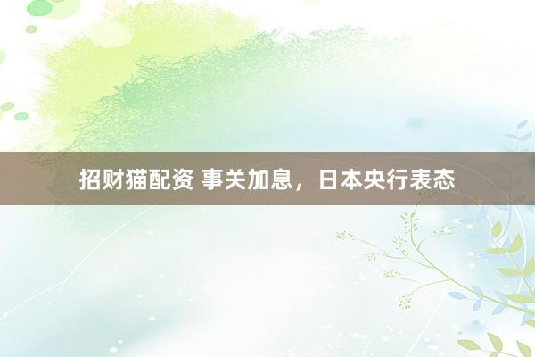 招财猫配资 事关加息，日本央行表态