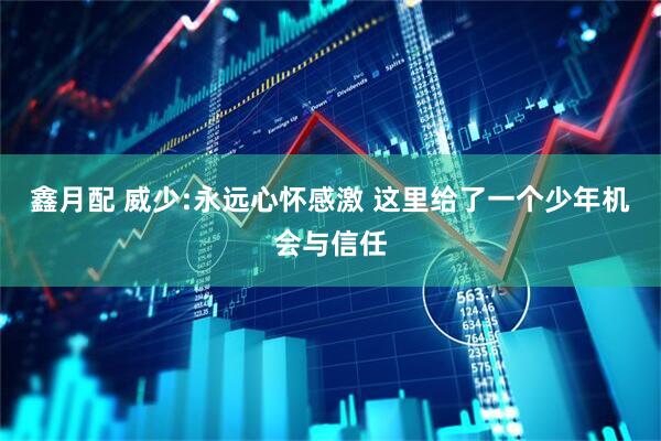 鑫月配 威少:永远心怀感激 这里给了一个少年机会与信任