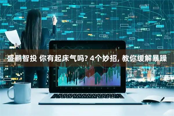盛鹏智投 你有起床气吗? 4个妙招, 教你缓解暴躁