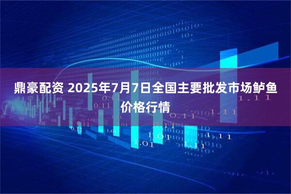 鼎豪配资 2025年7月7日全国主要批发市场鲈鱼价格行情