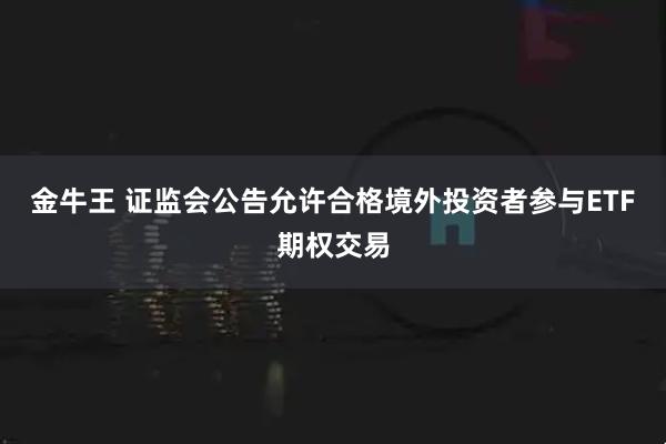 金牛王 证监会公告允许合格境外投资者参与ETF期权交易