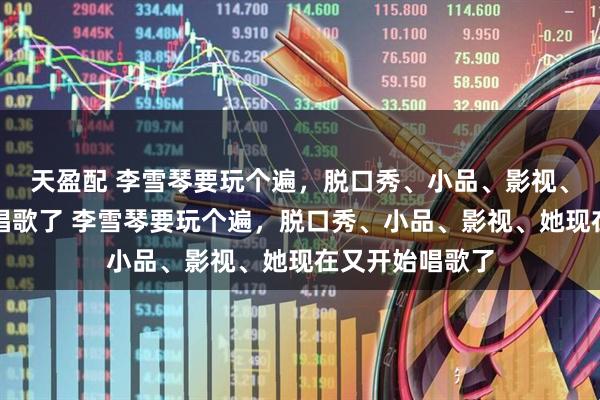 天盈配 李雪琴要玩个遍，脱口秀、小品、影视、她现在又开始唱歌了 李雪琴要玩个遍，脱口秀、小品、影视、她现在又开始唱歌了