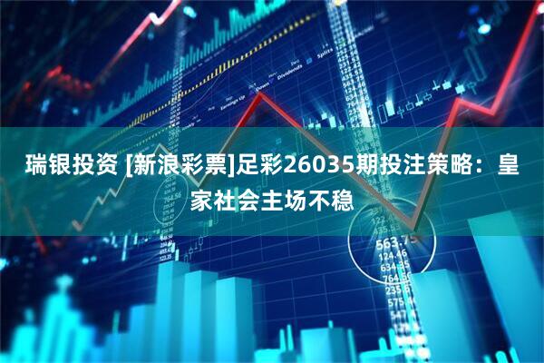 瑞银投资 [新浪彩票]足彩26035期投注策略：皇家社会主场不稳