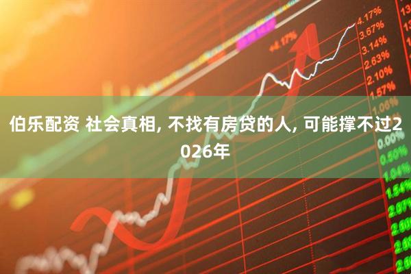 伯乐配资 社会真相, 不找有房贷的人, 可能撑不过2026年